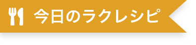 今日のラクレシピ