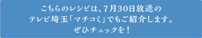 こちらのレシピは、7月30日放送のテレビ埼玉「マチコミ」でもご紹介します。ぜひチェックを！