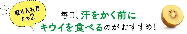 取り入れ方その２：毎日、汗をかく前にキウイを食べるのがおすすめ！