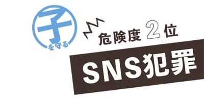 危険度２位のSNS犯罪から子どもを守りたい！