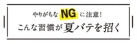 暑さ慣れしていない今年は特に注意です！夏バテを招く、怖ーいNG習慣