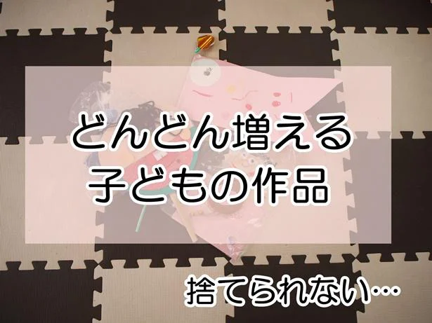 どんどん増える子どもの工作をどうにかしたい…