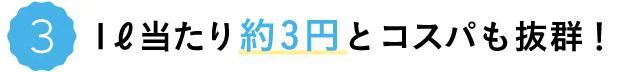 1L当たり約3円とコスパも抜群!