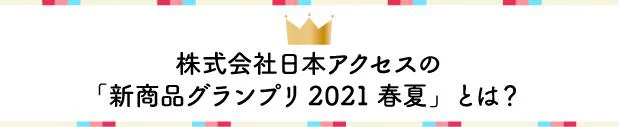 株式会社日本アクセスの新商品グランプリ2021春夏とは？