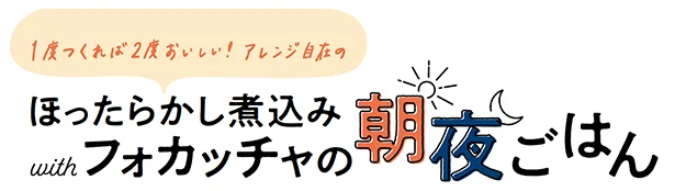 １度つくれば２度おいしい！アレンジ自在の“ほったらかし”煮込み with フォカッチャの朝夜ごはん