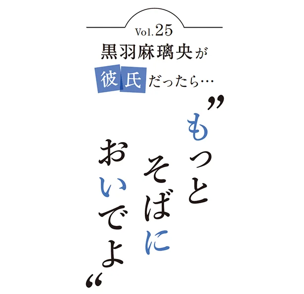 黒羽麻璃央が彼氏だったら…“もっとそばにおいでよ”vol.25