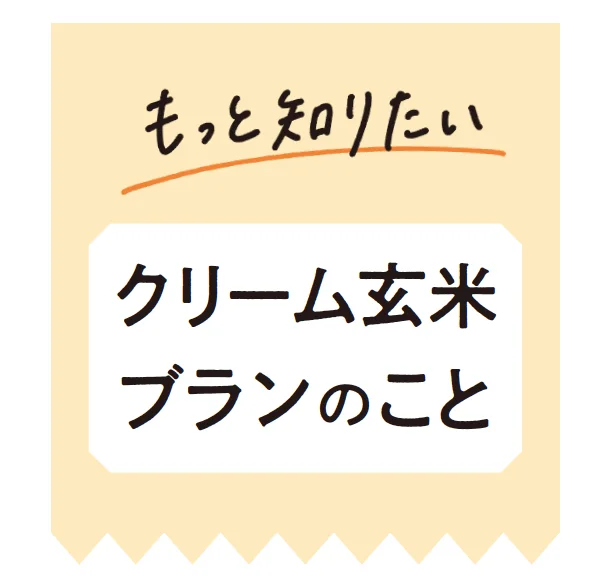 もっと知りたい！クリーム玄米ブランのこと。