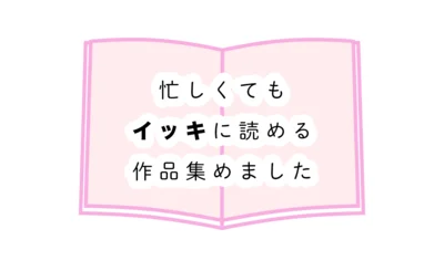 忙しくてもイッキに読める作品を集めました！