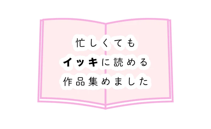 忙しくてもイッキに読める作品を集めました！