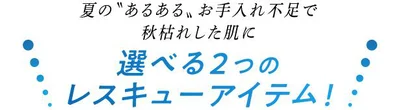 夏の「あるある」お手入れ不足で秋枯れした肌に選べる２つのレスキューアイテム！