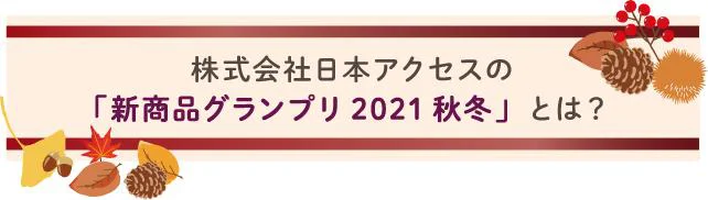 株式会社日本アクセスの新商品グランプリ2021秋冬とは？