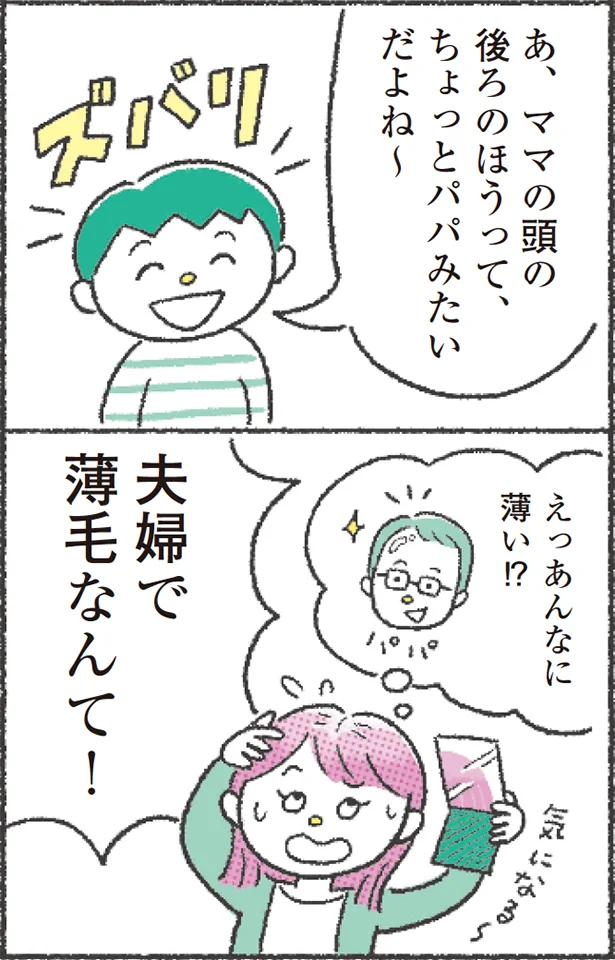 「あ、ママの頭の後ろのほうって、ちょっとパパみたいだよね〜」「えっあんなに薄い!?夫婦で薄毛なんて!気になる〜」