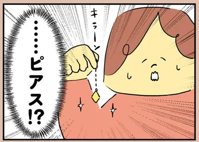 …ピアス！？