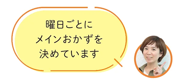 「曜日ごとにメインおかずを決めています」