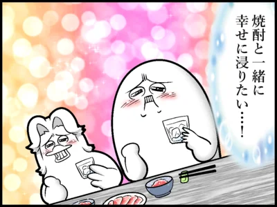 焼酎と一緒に幸せに浸りたい…！
