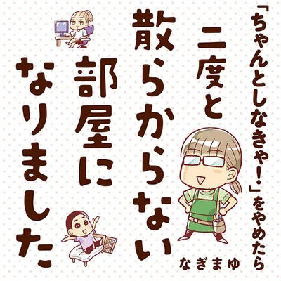 元・片付けられない人だった著者がおくる、お片付け系実録コミックエッセイ『「ちゃんとしなきゃ！」をやめたら二度と散らからない部屋になりました』