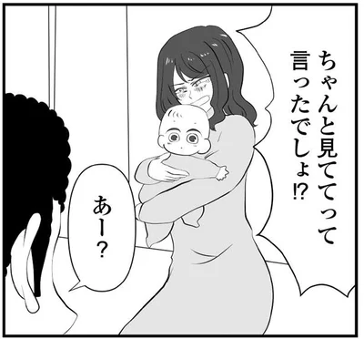 ちゃんと見ててって言ったでしょ！？