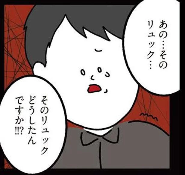そのリュックどうしたんですか!!?