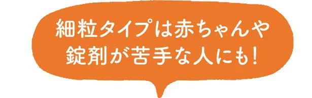細粒タイプは赤ちゃんや錠剤が苦手な人にも!