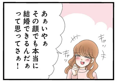 その顔でも本当に結婚できるんだぁって思ってさぁ！