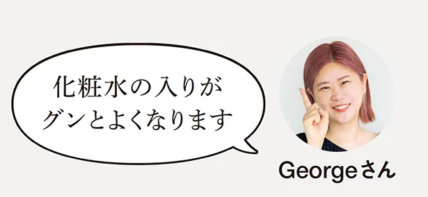 「導入美容液を使うことで、その後の化粧水の入りがグンとよくなります。」（Georgeさん）