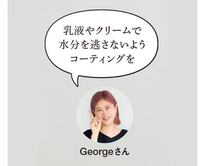 教えてくれたのは▷Georgeさん／大人気ヘア&メイクアップアーティスト「特に乾燥が気になる大人の肌には乳液＋クリームのダブル使いが理想的です。」（Georgeさん）