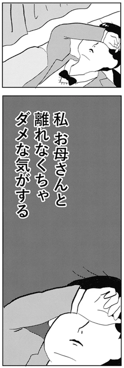 私　お母さんと離れなくちゃダメな気がする