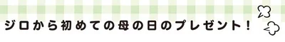 ジロから初めての母の日のプレゼント！