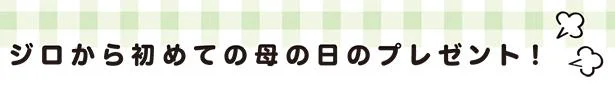 ジロから初めての母の日のプレゼント！