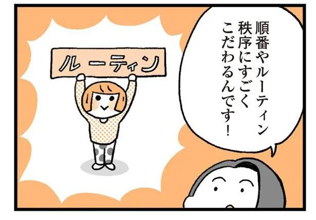 順番やルーティン秩序にすごくこだわるんです!