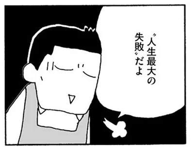 人生最大の失敗だよ