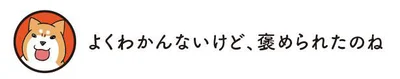 よくわかんないけど、褒められたのね