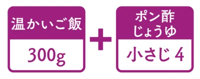 「ポン酢すし飯」は、温かいご飯300gに、ポン酢じょうゆ小さじ4が目安。