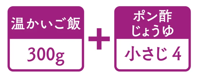 「ポン酢すし飯」は、温かいご飯300gに、ポン酢じょうゆ小さじ4が目安。