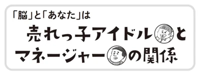  脳（ ＝アイドル）のスケジュールを管理し、パフォーマンスを上げるのが、マネージャーのあなたの仕事。この関係がうまくいけば疲れ知らずに。