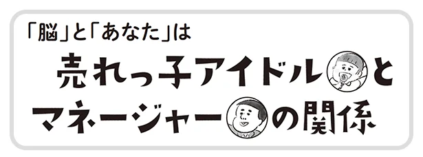  脳（ ＝アイドル）のスケジュールを管理し、パフォーマンスを上げるのが、マネージャーのあなたの仕事。この関係がうまくいけば疲れ知らずに。