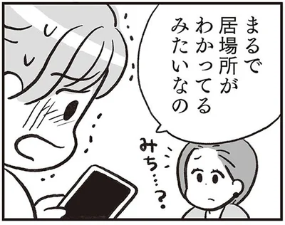 まるで居場所がわかってるみたいなの