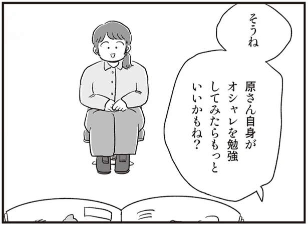 原さん自身がオシャレを勉強してみたらもっといいかもね？