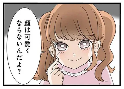 顔はかわいくならないんだよ？