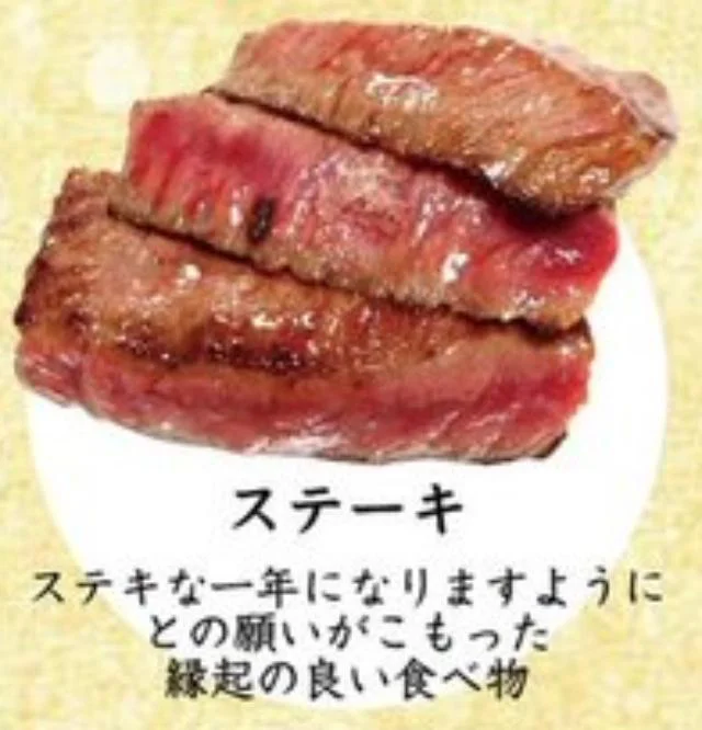 「ステーキ」ステキな一年になりますようにとの願いがこもった縁起の良い食べ物