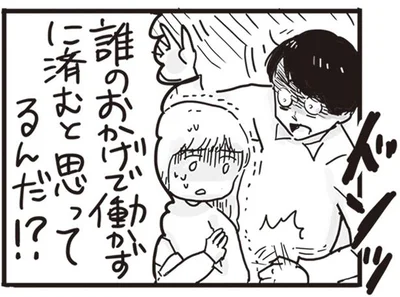 誰のおかげで働かずに済むと思ってるんだ！？