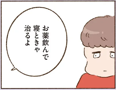 お薬飲んで寝ときゃ治るよ