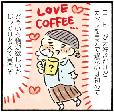 コーヒーが大好きだけど　カップを自分で選ぶのは初めて…