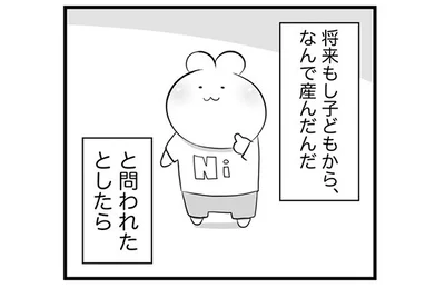 もし子どもから、なんで産んだんだと問われたとしたら