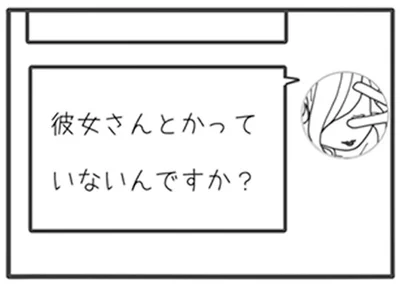 「彼女さんとかって　いないんですか？」