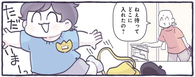 ねえ待って　どこに入れたの？