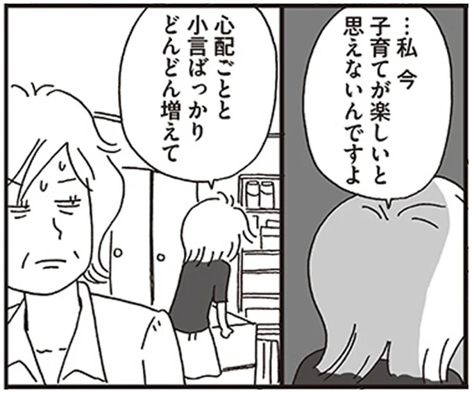 …私 今 子育てが楽しいと思えないんですよ