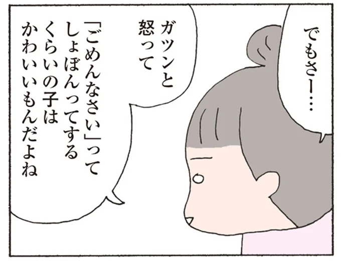 「ごめんなさい」ってしょぼんってするくらいの子はかわいいもんだよね