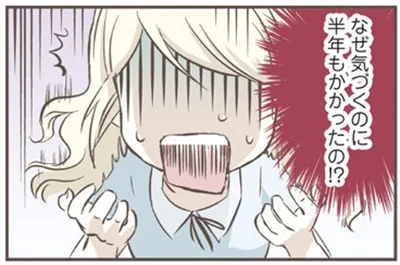 なぜ気づくのに半年もかかったの！？