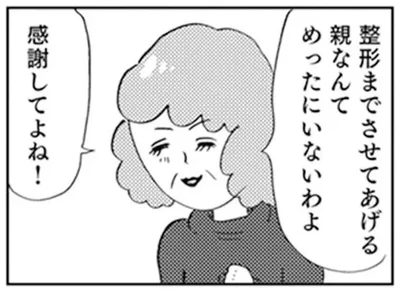 整形までさせてあげる親なんてめったにいないわよ
